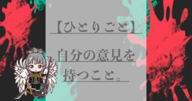 【ゆりあのひとりごと】自分の意見を持つこと。